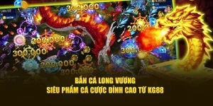 Bắn Cá Long Vương - Siêu Phẩm Cá Cược Đỉnh Cao Từ KG88